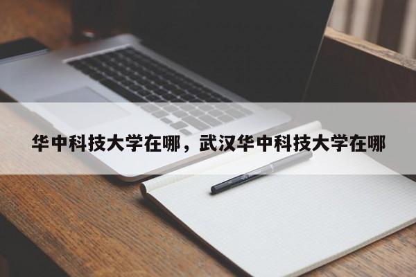 华中科技大学在哪，武汉华中科技大学在哪