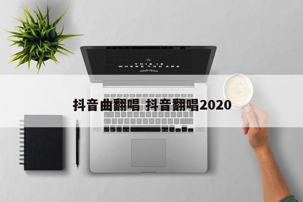 抖音曲翻唱 抖音翻唱2020