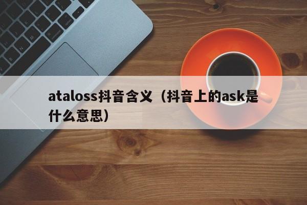 ataloss抖音含义（抖音上的ask是什么意思）