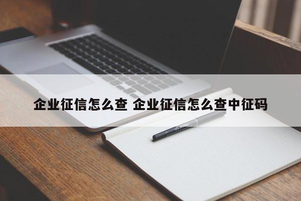 企业征信怎么查 企业征信怎么查中征码