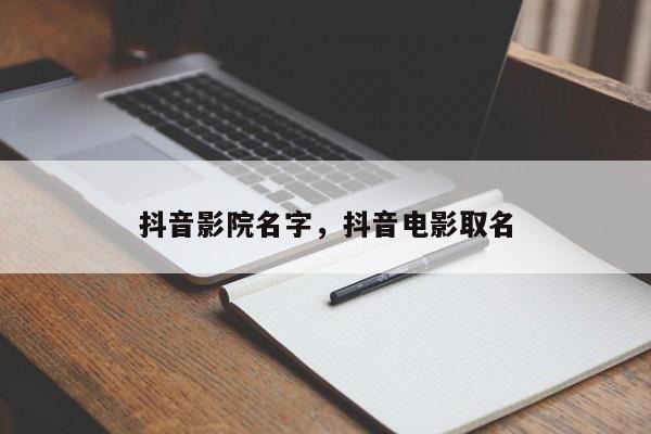 抖音影院名字，抖音电影取名