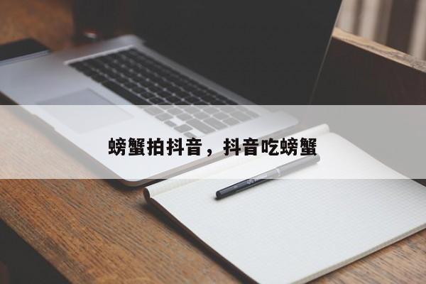 螃蟹拍抖音，抖音吃螃蟹