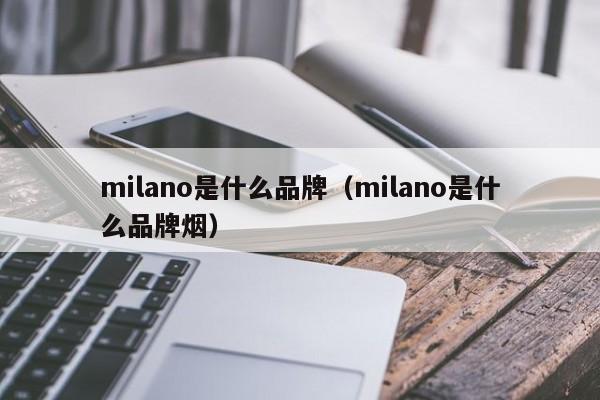 milano是什么品牌（milano是什么品牌烟）