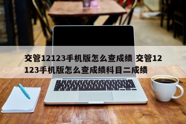 交管12123手机版怎么查成绩 交管12123手机版怎么查成绩科目二成绩