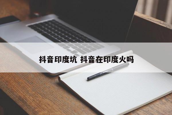 抖音印度坑 抖音在印度火吗