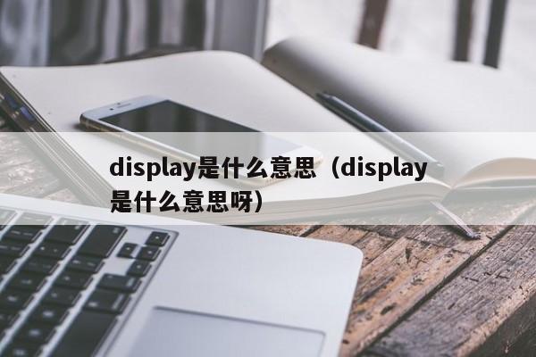 display是什么意思（display是什么意思呀）