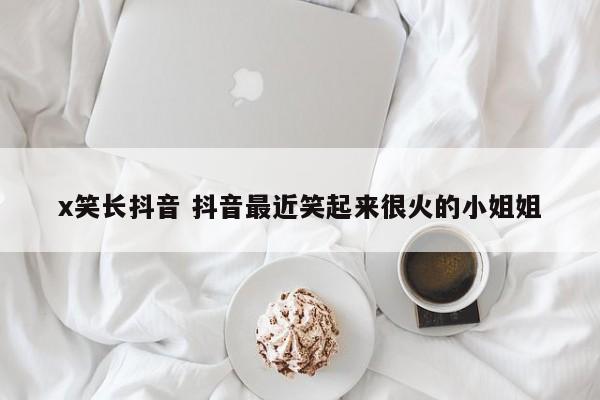 x笑长抖音 抖音最近笑起来很火的小姐姐