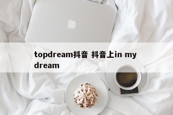 topdream抖音 抖音上in my dream