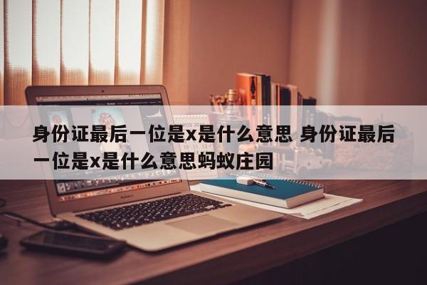 身份证最后一位是x是什么意思 身份证最后一位是x是什么意思蚂蚁庄园