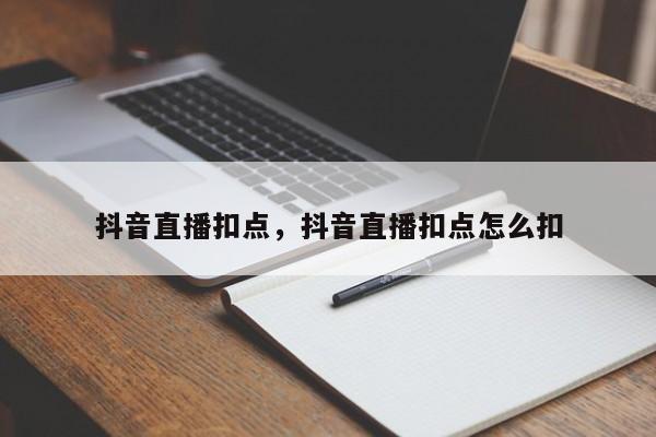 抖音直播扣点，抖音直播扣点怎么扣