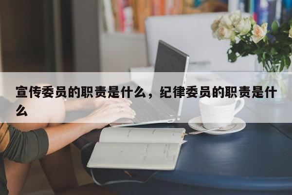 宣传委员的职责是什么，纪律委员的职责是什么