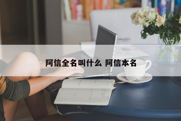 阿信全名叫什么 阿信本名