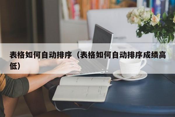 表格如何自动排序（表格如何自动排序成绩高低）