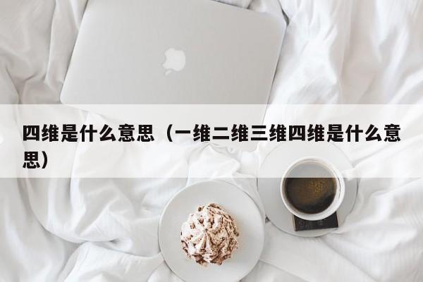 四维是什么意思（一维二维三维四维是什么意思）