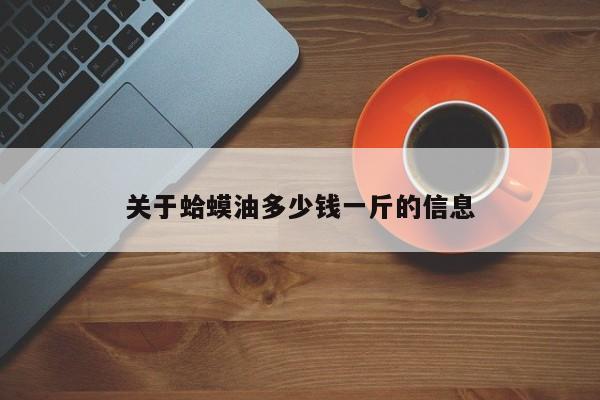 关于蛤蟆油多少钱一斤的信息