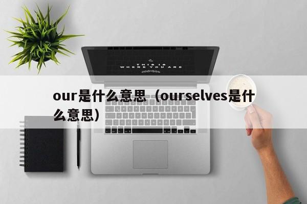 our是什么意思（ourselves是什么意思）