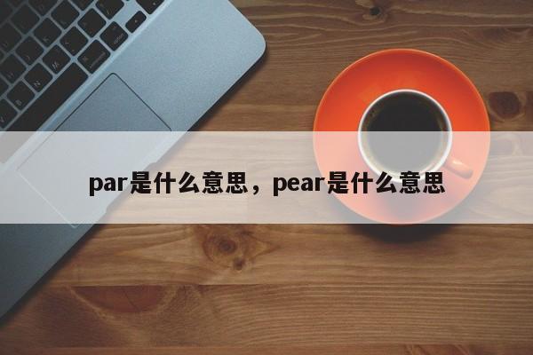 par是什么意思，pear是什么意思