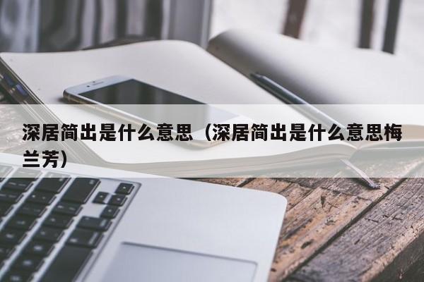 深居简出是什么意思（深居简出是什么意思梅兰芳）