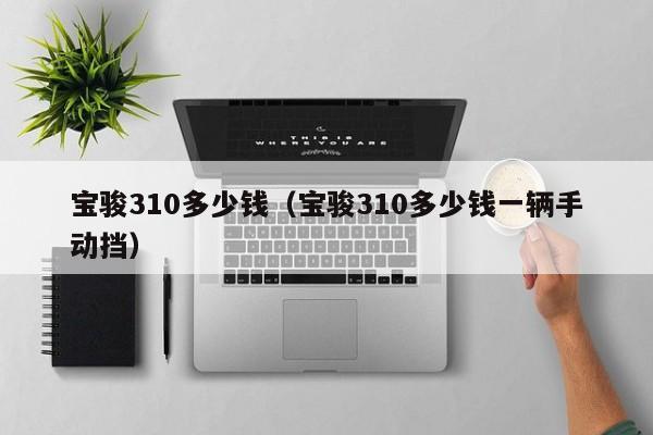 宝骏310多少钱（宝骏310多少钱一辆手动挡）