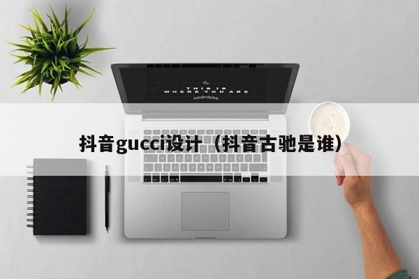 抖音gucci设计（抖音古驰是谁）