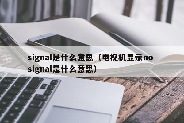 signal是什么意思（电视机显示no signal是什么意思）