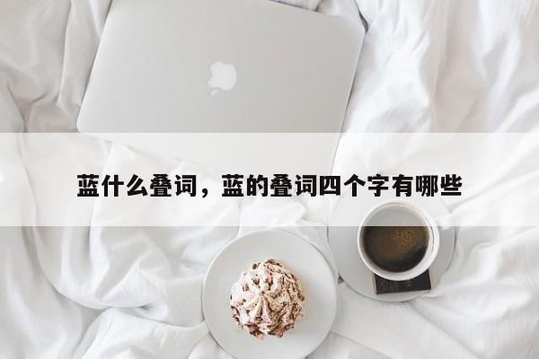 蓝什么叠词，蓝的叠词四个字有哪些