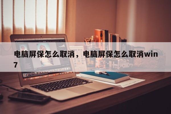 电脑屏保怎么取消，电脑屏保怎么取消win7