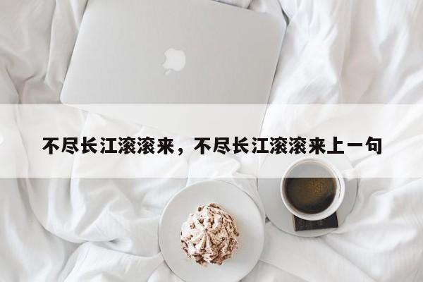 不尽长江滚滚来，不尽长江滚滚来上一句