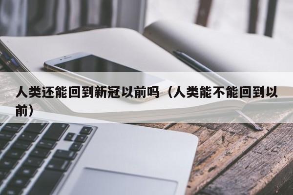 人类还能回到新冠以前吗（人类能不能回到以前）