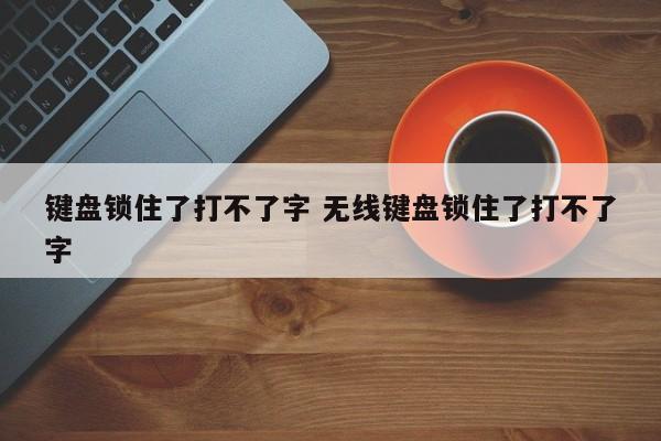 键盘锁住了打不了字 无线键盘锁住了打不了字