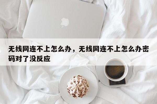 无线网连不上怎么办，无线网连不上怎么办密码对了没反应