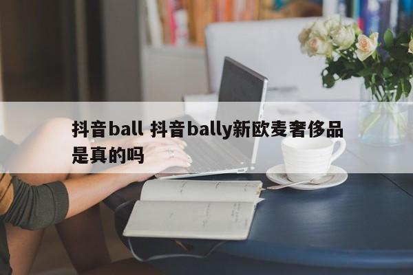 抖音ball 抖音bally新欧麦奢侈品是真的吗