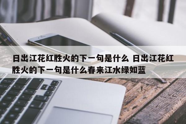 日出江花红胜火的下一句是什么 日出江花红胜火的下一句是什么春来江水绿如蓝