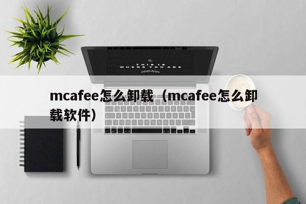 mcafee怎么卸载（mcafee怎么卸载软件）