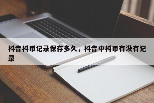 抖音抖币记录保存多久，抖音中抖币有没有记录