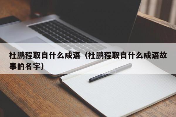 杜鹏程取自什么成语（杜鹏程取自什么成语故事的名字）