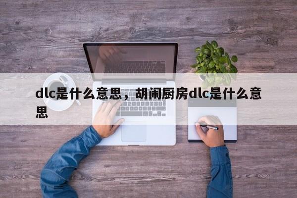 dlc是什么意思，胡闹厨房dlc是什么意思