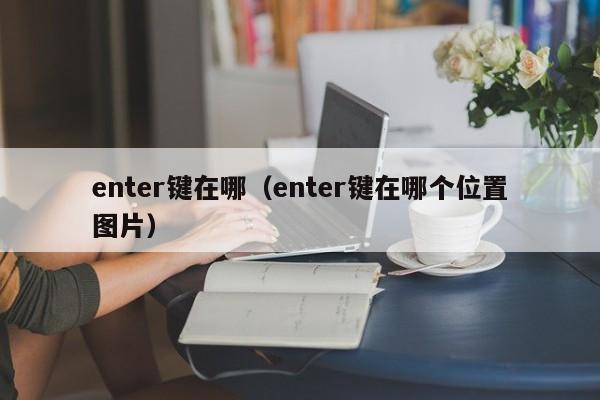 enter键在哪（enter键在哪个位置图片）