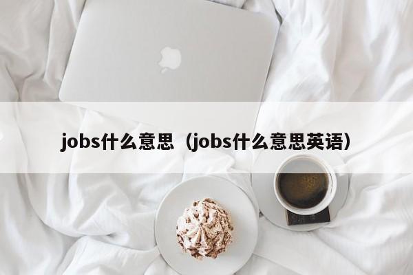 jobs什么意思（jobs什么意思英语）