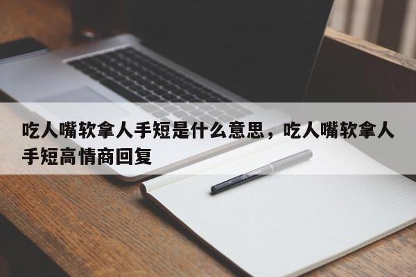 吃人嘴软拿人手短是什么意思，吃人嘴软拿人手短高情商回复