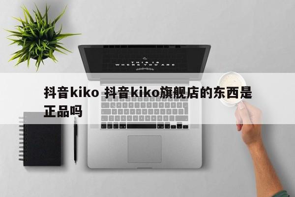 抖音kiko 抖音kiko旗舰店的东西是正品吗