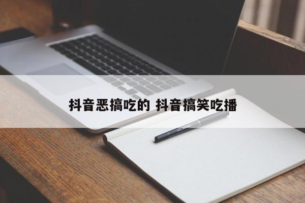 抖音恶搞吃的 抖音搞笑吃播