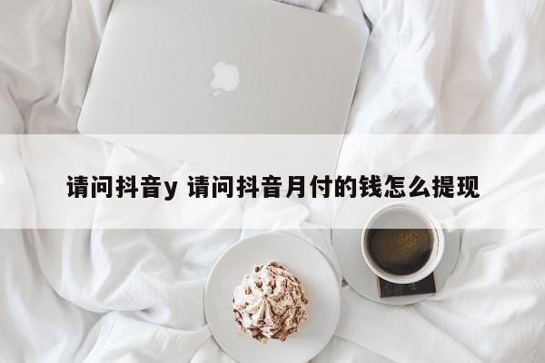 请问抖音y 请问抖音月付的钱怎么提现