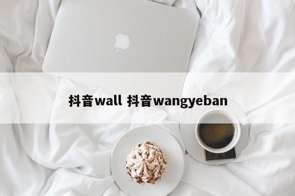 抖音wall 抖音wangyeban