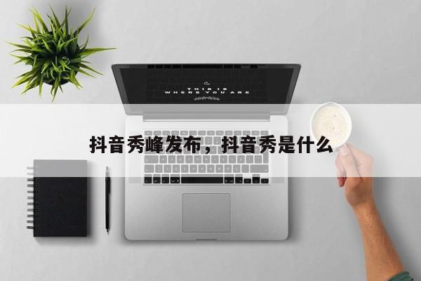 抖音秀峰发布，抖音秀是什么