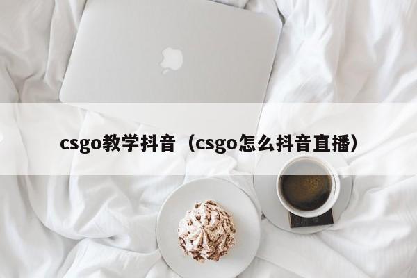 csgo教学抖音（csgo怎么抖音直播）