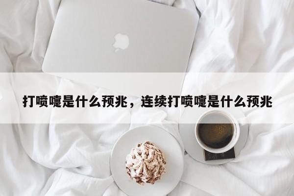 打喷嚏是什么预兆，连续打喷嚏是什么预兆