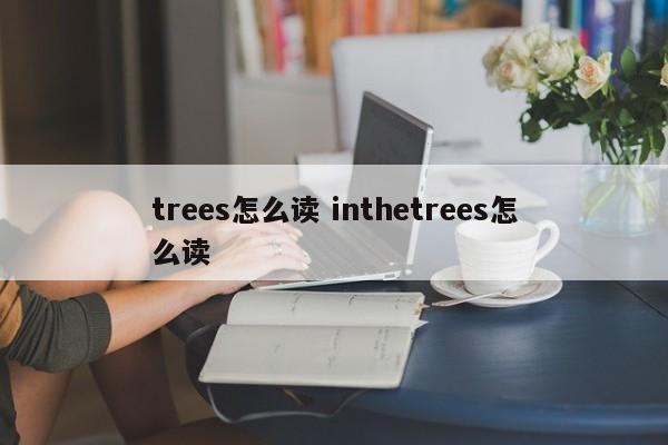 trees怎么读 inthetrees怎么读