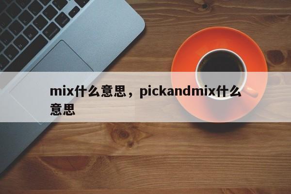 mix什么意思，pickandmix什么意思