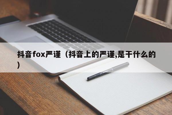 抖音fox严谨（抖音上的严谨,是干什么的）